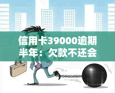 信用卡39000逾期半年：欠款不还会面临什么后果？