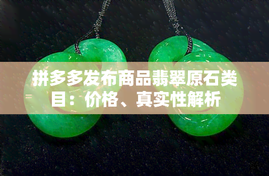 拼多多发布商品翡翠原石类目：价格、真实性解析