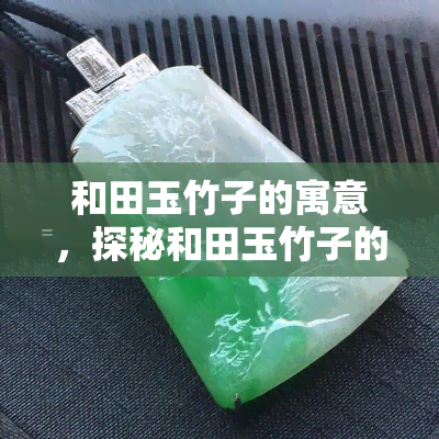 和田玉竹子的寓意，探秘和田玉竹子的独特寓意与文化内涵