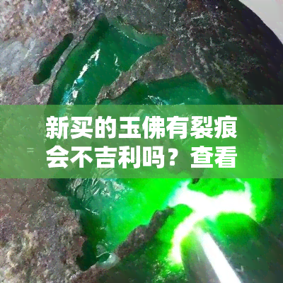 新买的玉佛有裂痕会不吉利吗？查看图片真实情况与处理方法