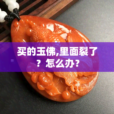 买的玉佛,里面裂了？怎么办？