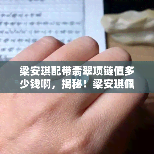 梁安琪配带翡翠项链值多少钱啊，揭秘！梁安琪佩戴的翡翠项链价值几何？