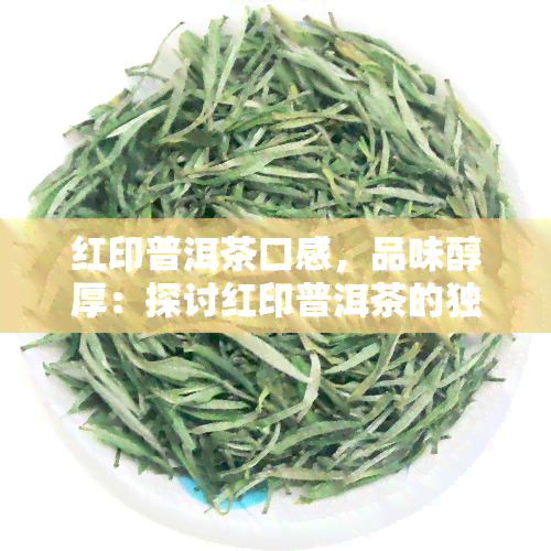 红印普洱茶口感，品味醇厚：探讨红印普洱茶的独特口感体验