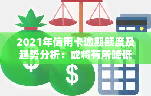 2021年信用卡逾期额度及趋势分析：或将有所降低？