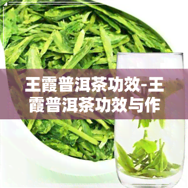 王霞普洱茶功效-王霞普洱茶功效与作用