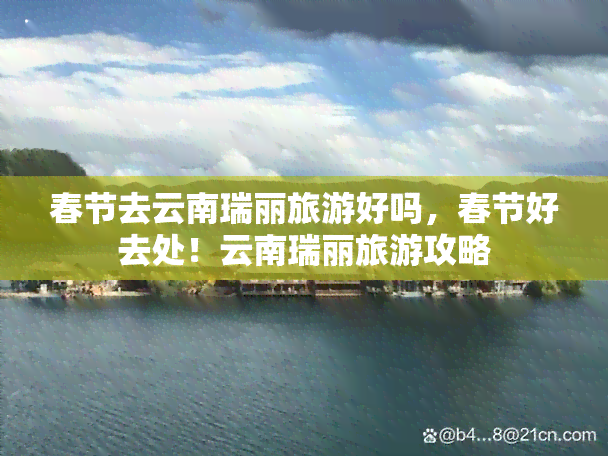 春节去云南瑞丽旅游好吗，春节好去处！云南瑞丽旅游攻略