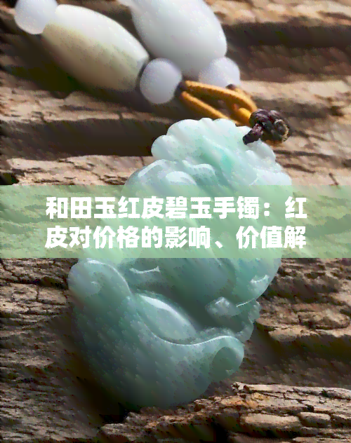 和田玉红皮碧玉手镯：红皮对价格的影响、价值解析及全图展示，探究是否为老坑，带红皮与籽料的区别