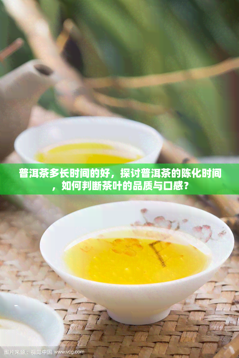 普洱茶多长时间的好，探讨普洱茶的陈化时间，如何判断茶叶的品质与口感？