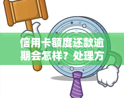 信用卡额度还款逾期会怎样？处理方法、超额还款及恢复时间解析