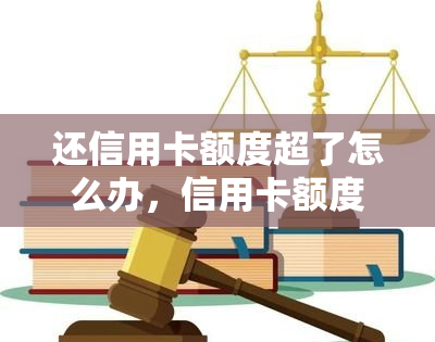 还信用卡额度超了怎么办，信用卡额度超支？教你应对方法！