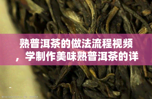 熟普洱茶的做法流程视频，学制作美味熟普洱茶的详细步骤视频教程