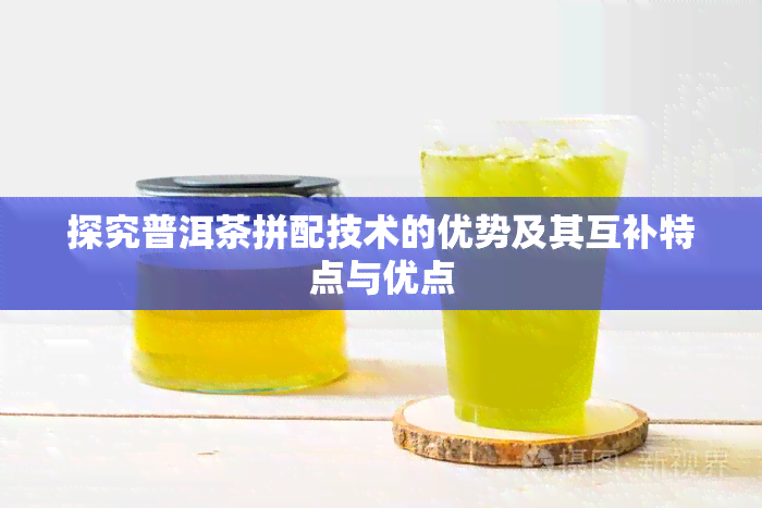 探究普洱茶拼配技术的优势及其互补特点与优点