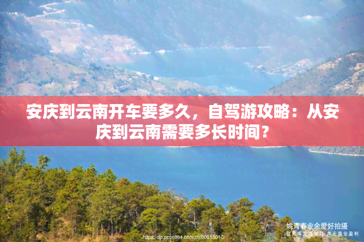 安庆到云南开车要多久，自驾游攻略：从安庆到云南需要多长时间？