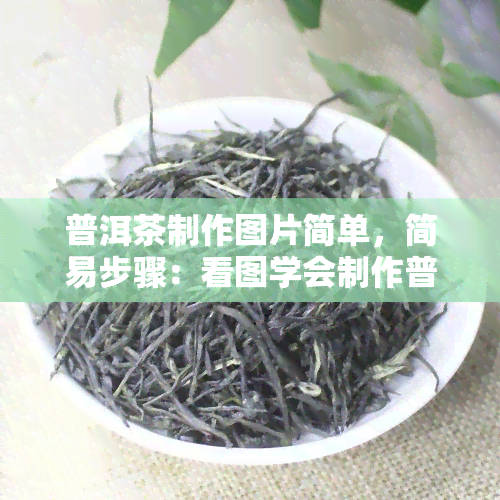 普洱茶制作图片简单，简易步骤：看图学会制作普洱茶