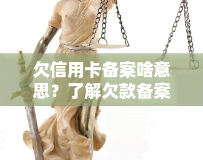 欠信用卡备案啥意思？了解欠款备案审核、经侦备案、欠钱备案及信用备案的影响与后果