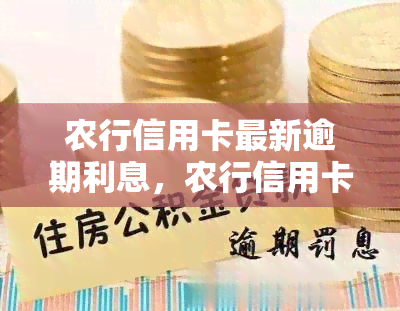 农行信用卡最新逾期利息，农行信用卡逾期还款利息计算方式与最新规定