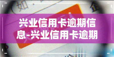 兴业信用卡逾期信息-兴业信用卡逾期信息怎么删除