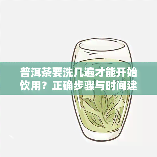 普洱茶要洗几遍才能开始饮用？正确步骤与时间建议