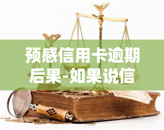 预感信用卡逾期后果-如果说信用卡逾期会怎么样