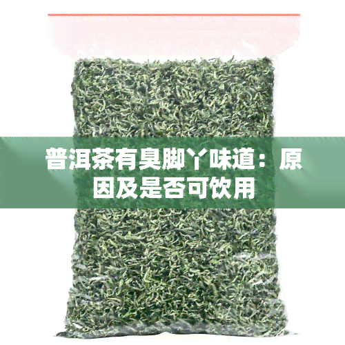 普洱茶有臭脚丫味道：原因及是否可饮用