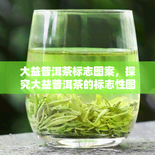 大益普洱茶标志图案，探究大益普洱茶的标志性图案背后的故事