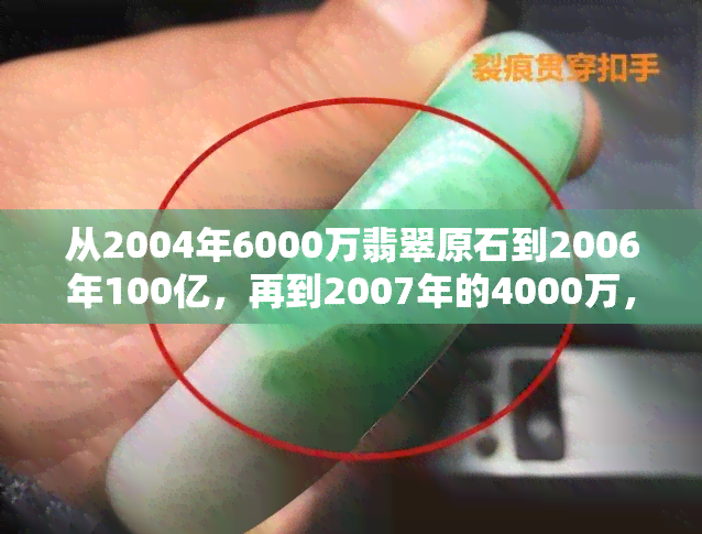 从2004年6000万翡翠原石到2006年100亿，再到2007年的4000万，四千万原石切涨100亿，揭示翡翠市场的波动与风险