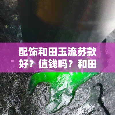 配饰和田玉流苏款好？值钱吗？和田玉流苏手串值得入手吗？