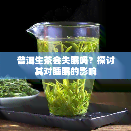 普洱生茶会失眠吗？探讨其对睡眠的影响