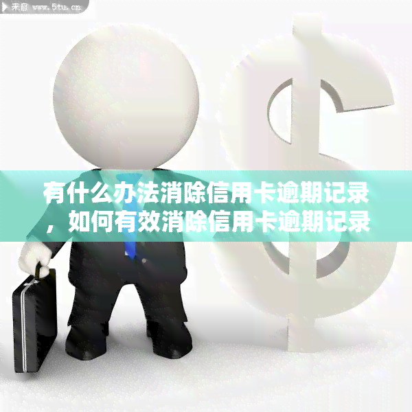 有什么办法消除信用卡逾期记录，如何有效消除信用卡逾期记录？