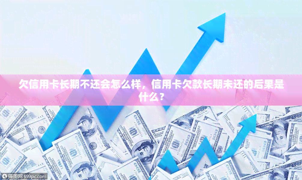 欠信用卡长期不还会怎么样，信用卡欠款长期未还的后果是什么？