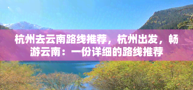 杭州去云南路线推荐，杭州出发，畅游云南：一份详细的路线推荐