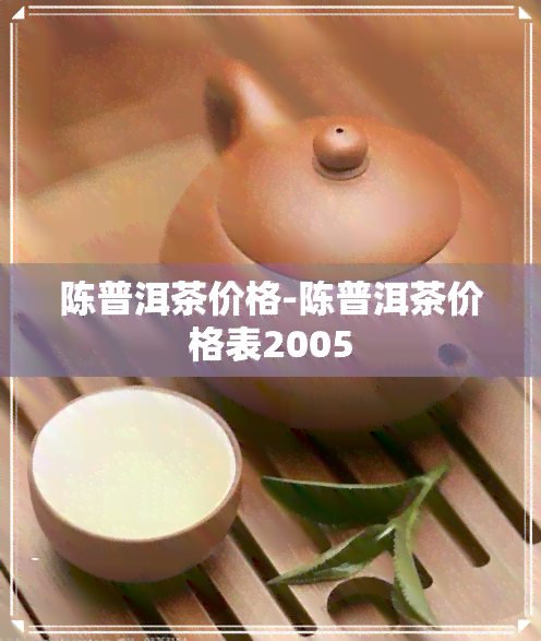 陈普洱茶价格-陈普洱茶价格表2005