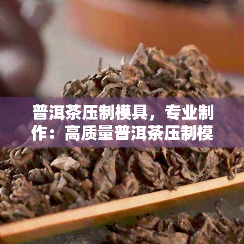 普洱茶压制模具，专业制作：高质量普洱茶压制模具