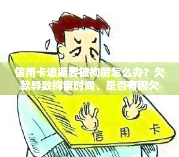 信用卡逾期要被拘留怎么办？欠款导致拘留时间、是否有因欠款被拘情况及如何应对逾期问题全解析