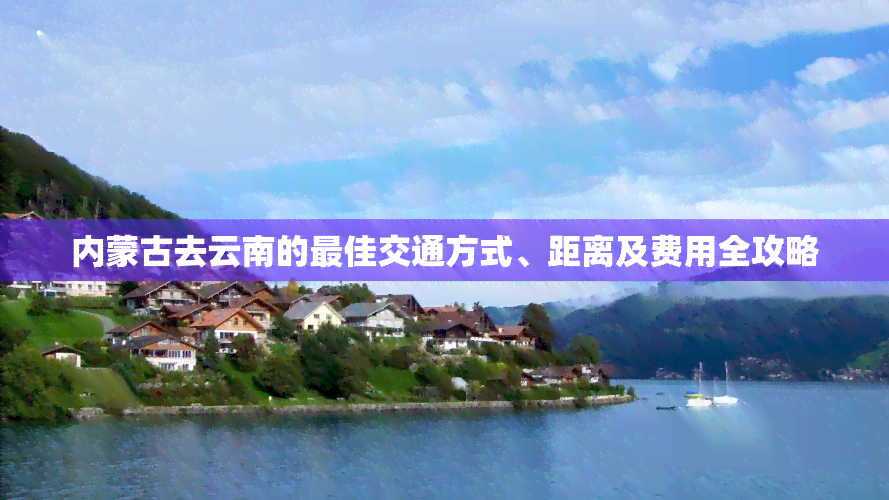 内蒙古去云南的更佳交通方式、距离及费用全攻略