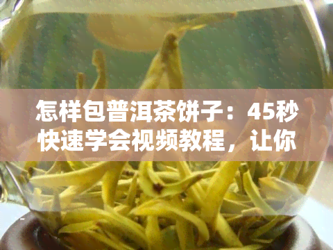 怎样包普洱茶饼子：45秒快速学会视频教程，让你轻松做出又好吃又好看的茶饼