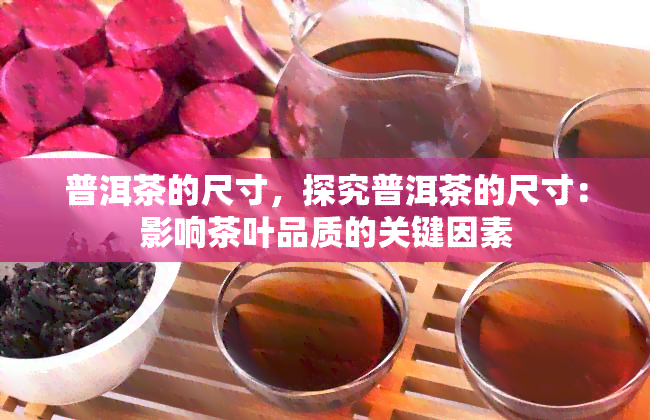 普洱茶的尺寸，探究普洱茶的尺寸：影响茶叶品质的关键因素