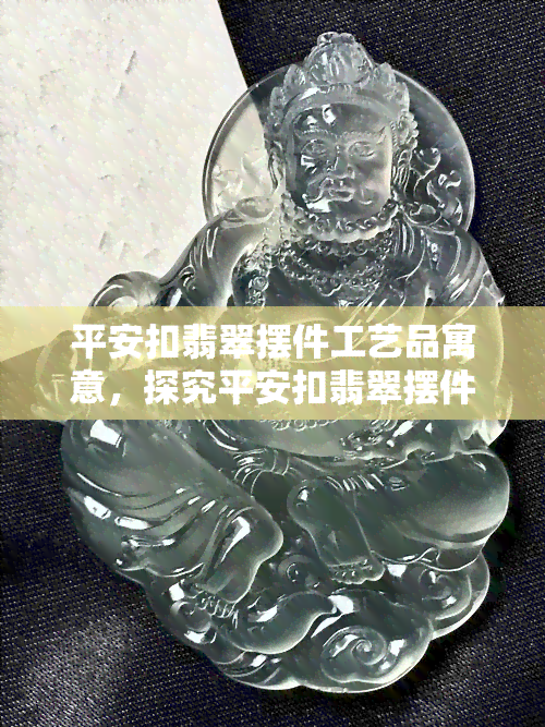 平安扣翡翠摆件工艺品寓意，探究平安扣翡翠摆件工艺品的深远寓意