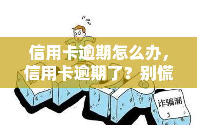 信用卡逾期怎么办，信用卡逾期了？别慌，教你如何妥善处理