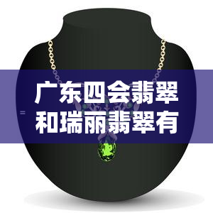 广东四会翡翠和瑞丽翡翠有什么区别？性价比更高的选择是哪个？