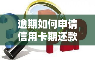 逾期如何申请信用卡期还款，信用卡逾期了？教你如何申请期还款