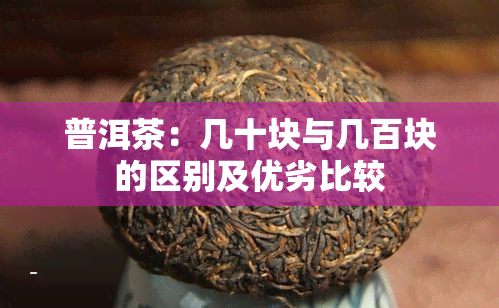 普洱茶：几十块与几百块的区别及优劣比较