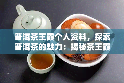 普洱茶王霞个人资料，探索普洱茶的魅力：揭秘茶王霞的个人资料