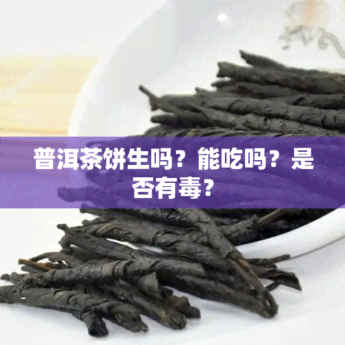 普洱茶饼生吗？能吃吗？是否有？