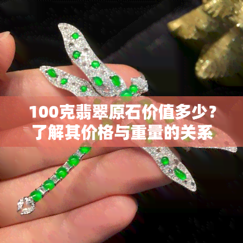 100克翡翠原石价值多少？了解其价格与重量的关系