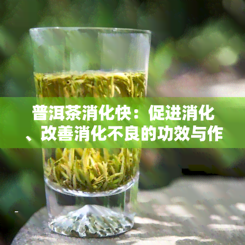 普洱茶消化快：促进消化、改善消化不良的功效与作用