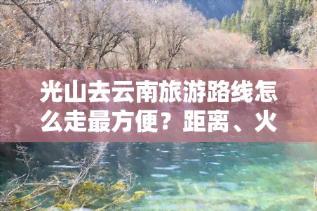 光山去云南旅游路线怎么走最方便？距离、火车时刻表全知道！