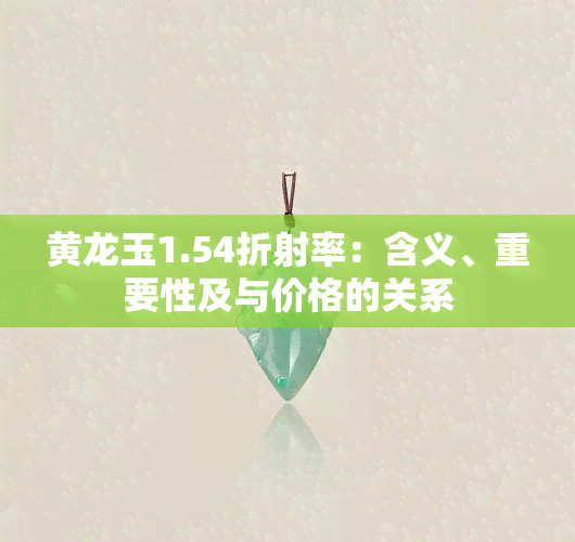 黄龙玉1.54折射率：含义、重要性及与价格的关系