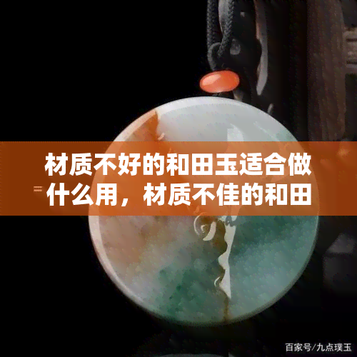 材质不好的和田玉适合做什么用，材质不佳的和田玉：最适合的用途是什么？