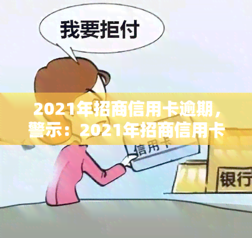 2021年招商信用卡逾期，警示：2021年招商信用卡逾期可能带来的严重后果！